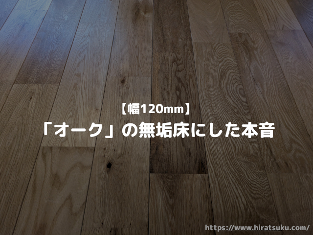 【幅120mm】「オーク」の無垢床をフローリングにして感じた本音 - 平つく
